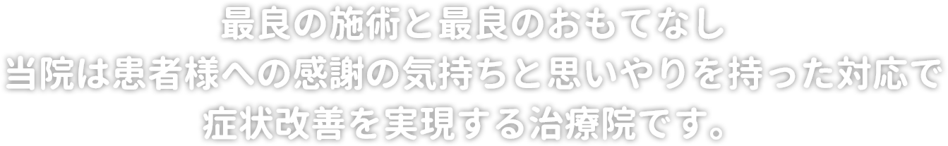 最良の施術と最良のおもてなし 当院は患者様への感謝の気持ちと思いやりを持った対応で症状改善を実現する治療院です